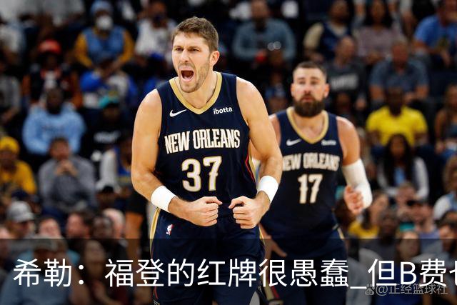 希勒：福登的红牌很愚蠢 但B费也应该被红牌罚下，如果罚就都得罚